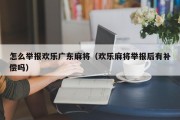 怎么举报欢乐广东麻将（欢乐麻将举报后有补偿吗）