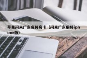 苹果闲来广东麻将房卡（闲来广东麻将iphone版）