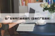 在广东如何打麻将技巧（怎样打广东麻将）