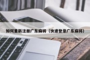 如何重新注册广东麻将（快速登录广东麻将）