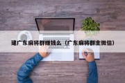 建广东麻将群赚钱么（广东麻将群主微信）