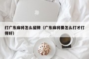 打广东麻将怎么留牌（广东麻将要怎么打才打得好）
