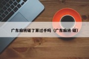 广东麻将碰了算过手吗（广东麻将 碰）