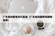 广东麻将翻鬼技巧直播（广东麻将翻牌变翻哪张牌）