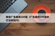 微信广东麻将100张（广东麻将100张的打法和技巧）