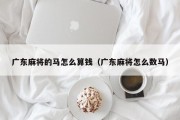 广东麻将的马怎么算钱（广东麻将怎么数马）