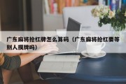 广东麻将抢杠牌怎么算码（广东麻将抢杠要等别人摸牌吗）